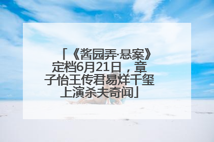 《酱园弄·悬案》定档6月21日，章子怡王传君易烊千玺上演杀夫奇闻