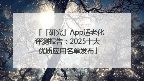 「研究」App适老化评测报告：2025十大优质应用名单发布