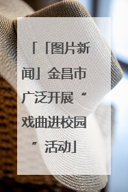 「图片新闻」金昌市广泛开展“戏曲进校园”活动
