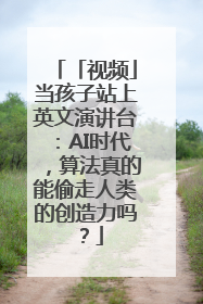 「视频」当孩子站上英文演讲台：AI时代，算法真的能偷走人类的创造力吗？