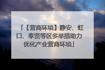 【营商环境】静安、虹口、奉贤等区多举措助力优化产业营商环境