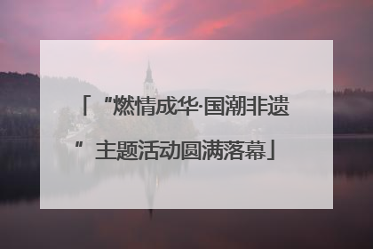 “燃情成华·国潮非遗”主题活动圆满落幕