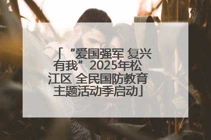 “爱国强军 复兴有我”2025年松江区 全民国防教育主题活动季启动