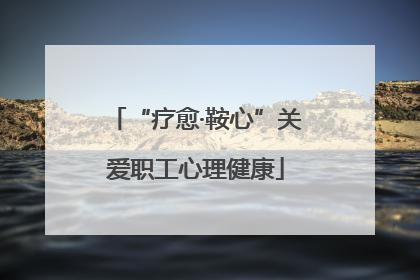 “疗愈·鞍心”关爱职工心理健康