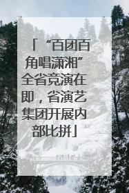 “百团百角唱潇湘”全省竞演在即，省演艺集团开展内部比拼