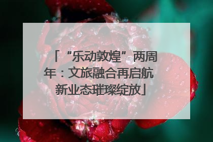 “乐动敦煌”两周年：文旅融合再启航 新业态璀璨绽放