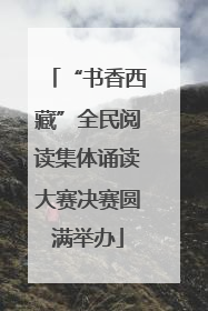 “书香西藏”全民阅读集体诵读大赛决赛圆满举办