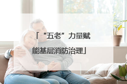 “五老”力量赋能基层消防治理