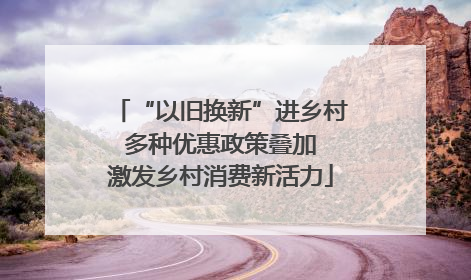 “以旧换新”进乡村 多种优惠政策叠加 激发乡村消费新活力