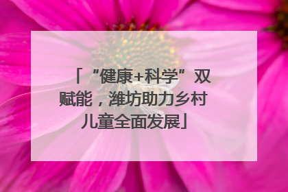 “健康+科学”双赋能，潍坊助力乡村儿童全面发展