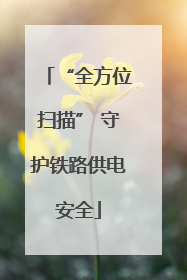 “全方位扫描” 守护铁路供电安全
