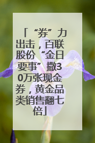 “券”力出击，百联股份“金日要事”撒30万张现金券，黄金品类销售翻七倍