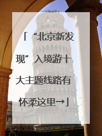 “北京新发现”入境游十大主题线路有怀柔这里→