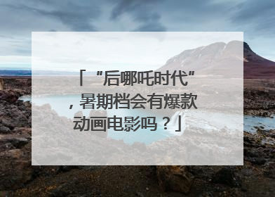 “后哪吒时代”，暑期档会有爆款动画电影吗？