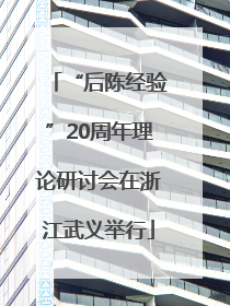 “后陈经验”20周年理论研讨会在浙江武义举行