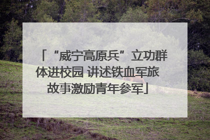 “威宁高原兵”立功群体进校园 讲述铁血军旅故事激励青年参军