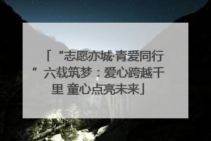 “志愿亦城·青爱同行”六载筑梦：爱心跨越千里 童心点亮未来