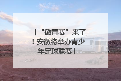 “徽青赛”来了！安徽将举办青少年足球联赛