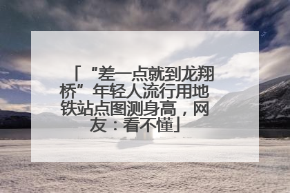 “差一点就到龙翔桥”年轻人流行用地铁站点图测身高，网友：看不懂