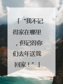 “我不记得家在哪里，但记得你们去年送我回家！”