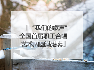 “我们的歌声”全国首届职工合唱艺术周圆满落幕