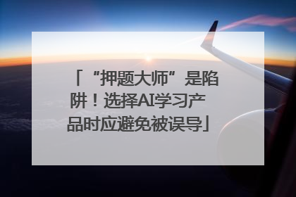 “押题大师”是陷阱！选择AI学习产品时应避免被误导
