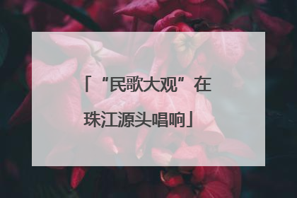 “民歌大观”在珠江源头唱响