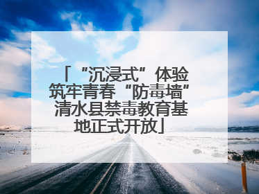 “沉浸式”体验 筑牢青春“防毒墙” 清水县禁毒教育基地正式开放