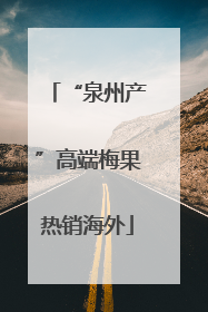 “泉州产”高端梅果热销海外