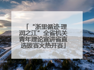 “浙里循迹·理润之江”全省机关青年理论宣讲省直选拔赛火热开赛