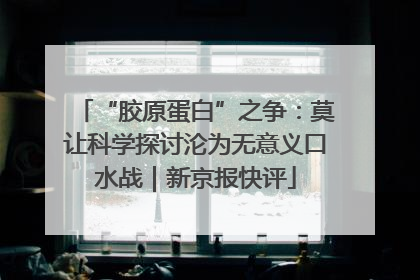 “胶原蛋白”之争：莫让科学探讨沦为无意义口水战｜新京报快评