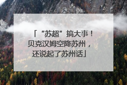“苏超”搞大事！贝克汉姆空降苏州，还说起了苏州话