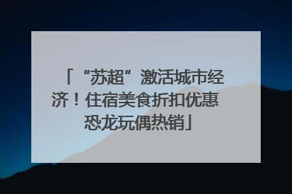 “苏超”激活城市经济！住宿美食折扣优惠 恐龙玩偶热销