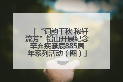“词韵千秋 稼轩流芳”铅山开展纪念辛弃疾诞辰885周年系列活动（图）