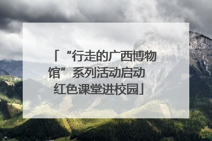 “行走的广西博物馆”系列活动启动 红色课堂进校园