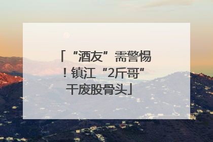 “酒友”需警惕！镇江“2斤哥”干废股骨头