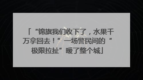 “锦旗我们收下了，水果千万拿回去！”一场警民间的“极限拉扯”暖了整个城