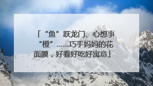 “鱼”跃龙门、心想事“橙”……巧手妈妈的花面膜，好看好吃好寓意