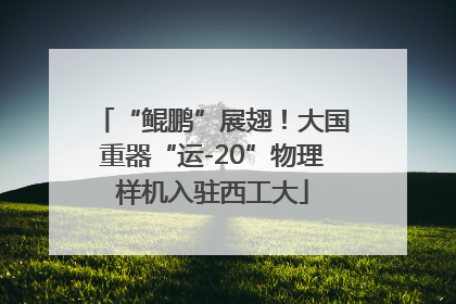 “鲲鹏”展翅！大国重器“运-20”物理样机入驻西工大