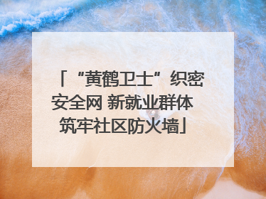 “黄鹤卫士”织密安全网 新就业群体筑牢社区防火墙