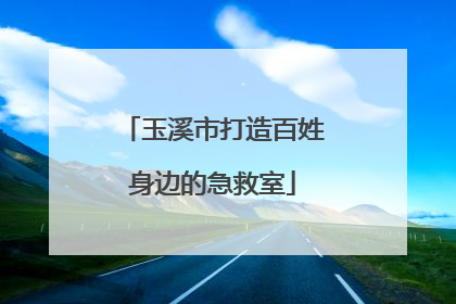 玉溪市打造百姓身边的急救室