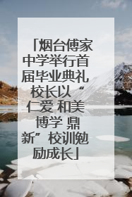 烟台傅家中学举行首届毕业典礼 校长以“仁爱 和美 博学 鼎新”校训勉励成长