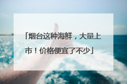 烟台这种海鲜，大量上市！价格便宜了不少