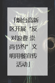 烟台高新区开展“反对浪费 崇尚节约”文明用餐宣传活动