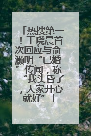 热搜第一！王晓晨首次回应与俞灏明“已婚”传闻，称“我头昏了，大家开心就好”