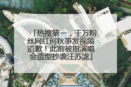 热搜第一，千万粉丝网红何秋亊发视频道歉！此前被指演唱会造型抄袭汪苏泷