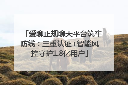爱聊正规聊天平台筑牢防线：三重认证+智能风控守护1.8亿用户