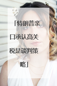 特朗普亲口承认高关税是谈判策略