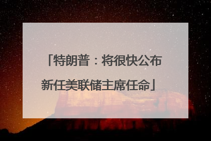 特朗普：将很快公布新任美联储主席任命