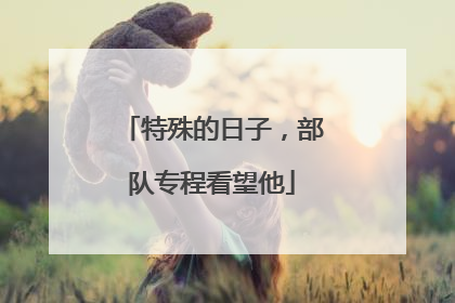 特殊的日子，部队专程看望他